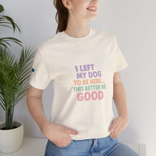 Load image into Gallery viewer, I Left My Dog To Be Here Tee