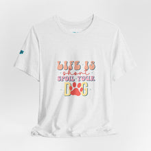 Load image into Gallery viewer, Life Is Short Spoil Your Dog Tee