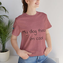 Load image into Gallery viewer, My Dog Thinks I'm Cool Tee