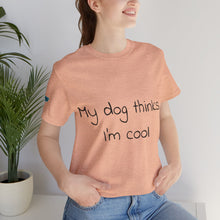 Load image into Gallery viewer, My Dog Thinks I'm Cool Tee