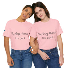 Load image into Gallery viewer, My Dog Thinks I'm Cool Tee
