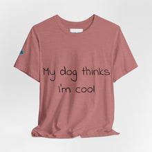 Load image into Gallery viewer, My Dog Thinks I'm Cool Tee