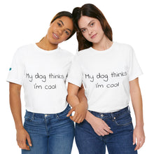 Load image into Gallery viewer, My Dog Thinks I'm Cool Tee