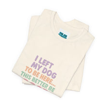 Load image into Gallery viewer, I Left My Dog To Be Here Tee