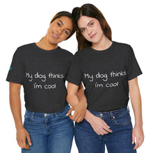 Load image into Gallery viewer, My Dog Thinks I'm Cool Tee