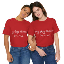Load image into Gallery viewer, My Dog Thinks I'm Cool Tee
