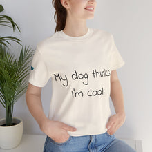 Load image into Gallery viewer, My Dog Thinks I'm Cool Tee
