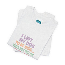 Load image into Gallery viewer, I Left My Dog To Be Here Tee
