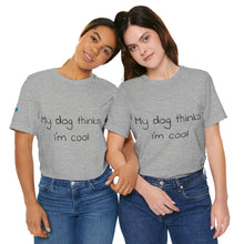 Load image into Gallery viewer, My Dog Thinks I'm Cool Tee
