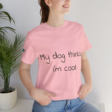 Load image into Gallery viewer, My Dog Thinks I'm Cool Tee
